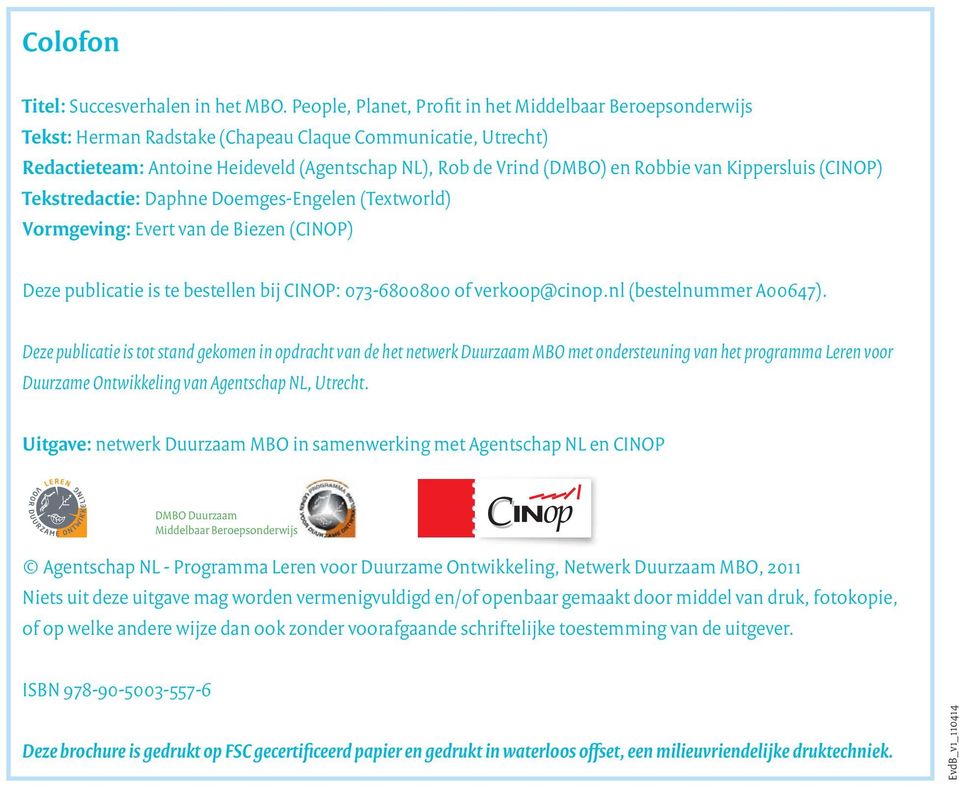 van Kippersluis (CINOP) Tekstredactie: Daphne Doemges-Engelen (Textworld) Vormgeving: Evert van de Biezen (CINOP) Deze publicatie is te bestellen bij CINOP: 073-6800800 of verkoop@cinop.