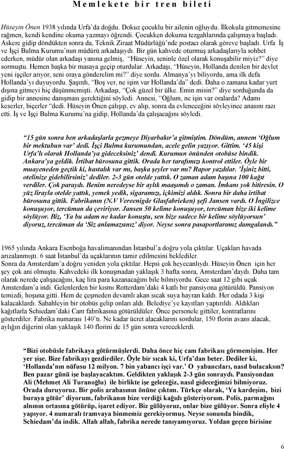 Bir gün kahvede oturmuş arkadaşlarıyla sohbet ederken, müdür olan arkadaşı yanına gelmiş, Hüseyin, seninle özel olarak konuşabilir miyiz? diye sormuştu. Hemen başka bir masaya geçip oturdular.