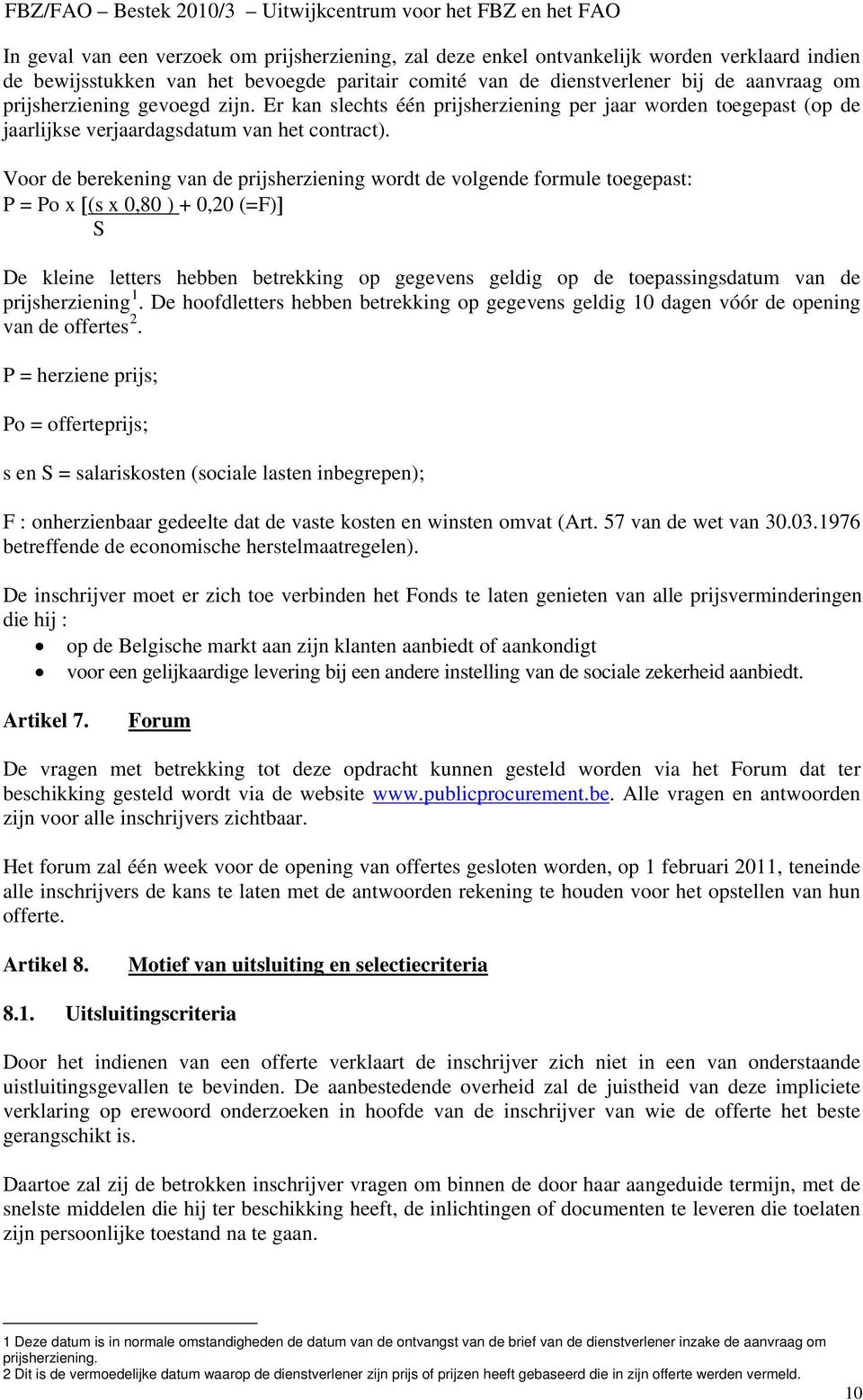 Voor de berekening van de prijsherziening wordt de volgende formule toegepast: P = Po x [(s x 0,80 ) + 0,20 (=F)] S De kleine letters hebben betrekking op gegevens geldig op de toepassingsdatum van