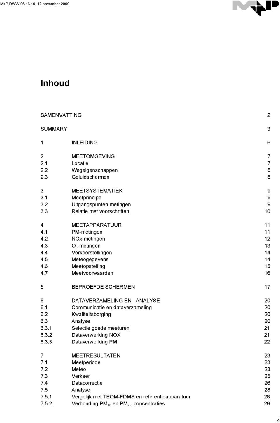 6 Meetopstelling 4.7 Meetvoorwaarden 16 BEPROEFDE SCHERMEN 17 6 DATAVERZAMELING EN ANALYSE 2 6.1 Communicatie en dataverzameling 2 6.2 Kwaliteitsborging 2 6.3 Analyse 2 6.3.1 Selectie goede meeturen 21 6.