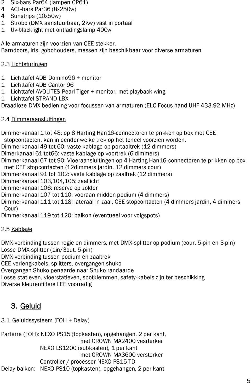 3 Lichtsturingen 1 Lichttafel ADB Domino96 + monitor 1 Lichttafel ADB Cantor 96 1 Lichttafel AVOLITES Pearl Tiger + monitor, met playback wing 1 Lichttafel STRAND LBX Draadloze DMX bediening voor