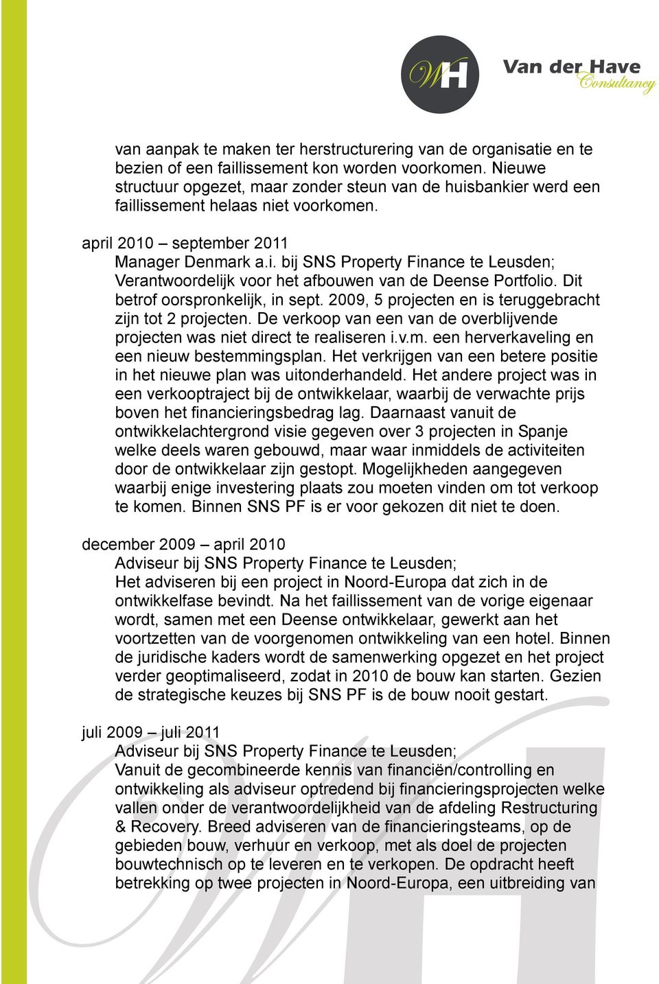 Dit betrof oorspronkelijk, in sept. 2009, 5 projecten en is teruggebracht zijn tot 2 projecten. De verkoop van een van de overblijvende projecten was niet direct te realiseren i.v.m.