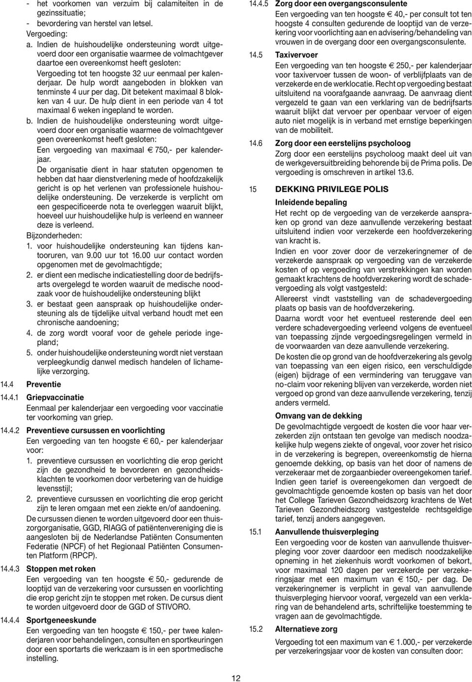 kalenderjaar. De hulp wordt aangeboden in blokken van tenminste 4 uur per dag. Dit betekent maximaal 8 blokken van 4 uur. De hulp dient in een periode van 4 tot maximaal 6 weken ingepland te worden.