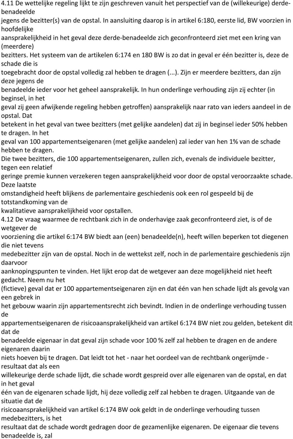 Het systeem van de artikelen 6:174 en 180 BW is zo dat in geval er één bezitter is, deze de schade die is toegebracht door de opstal volledig zal hebben te dragen (...).