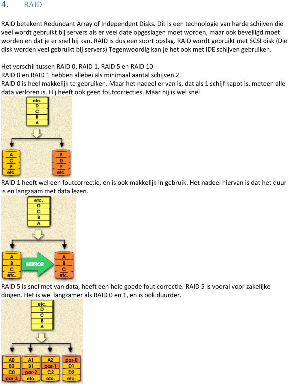 RAID is dus een soort opslag. RAID wordt gebruikt met SCSI disk (Die disk worden veel gebruikt bij servers) Tegenwoordig kan je het ook met IDE schijven gebruiken.