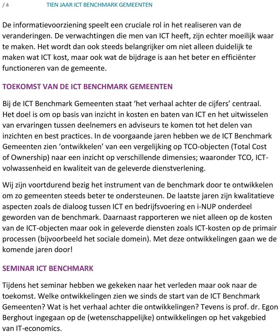 Het wordt dan ook steeds belangrijker om niet alleen duidelijk te maken wat ICT kost, maar ook wat de bijdrage is aan het beter en efficiënter functioneren van de gemeente.