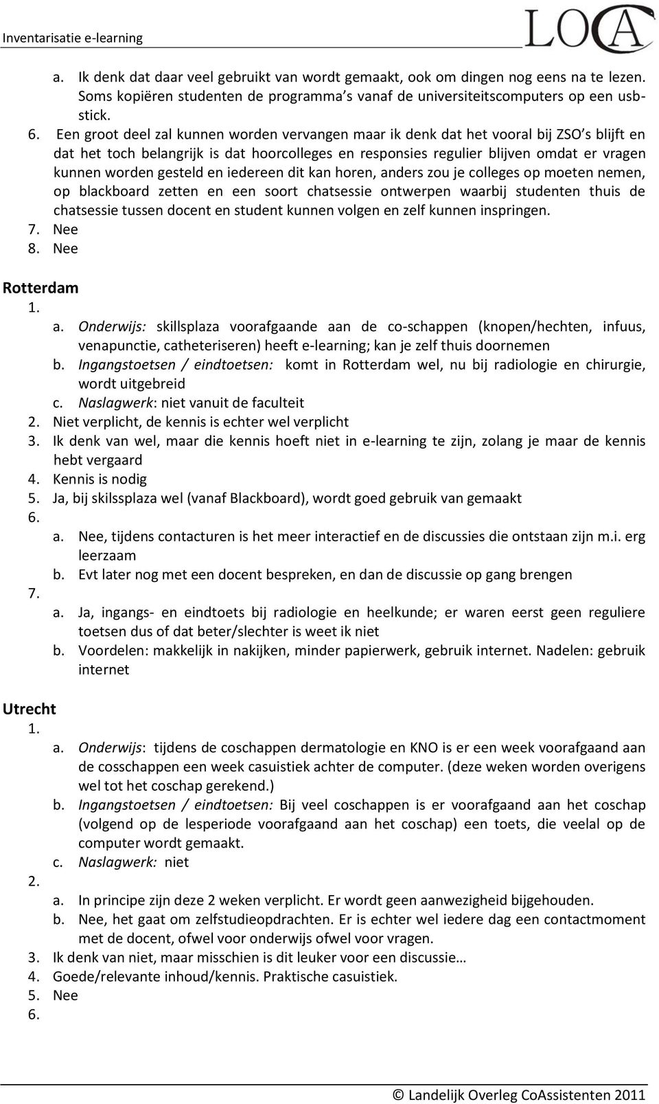 gesteld en iedereen dit kan horen, anders zou je colleges op moeten nemen, op blackboard zetten en een soort chatsessie ontwerpen waarbij studenten thuis de chatsessie tussen docent en student kunnen