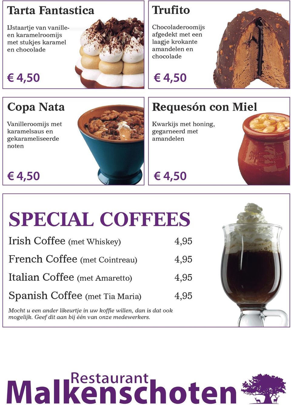 gegarneerd met amandelen 4,50 4,50 special coffees Irish Coffee (met Whiskey) 4,95 French Coffee (met Cointreau) 4,95 Italian Coffee (met Amaretto)