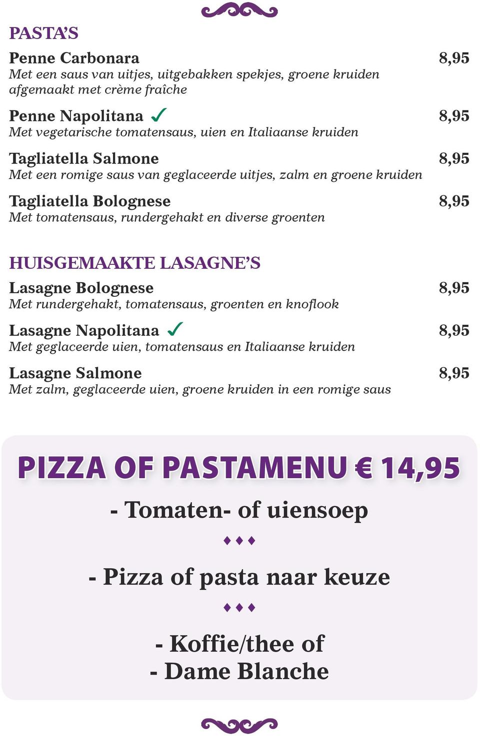 groenten HUISGEMAAKTE LASAGNE S Lasagne Bolognese 8,95 Met rundergehakt, tomatensaus, groenten en knoflook Lasagne Napolitana 8,95 Met geglaceerde uien, tomatensaus en Italiaanse