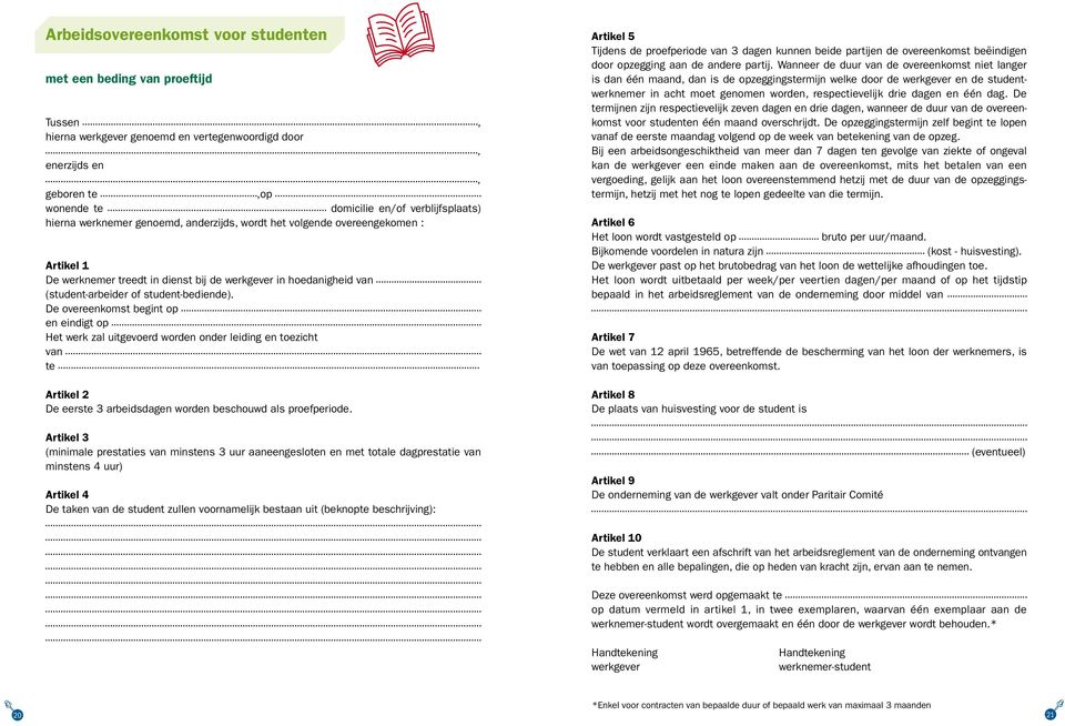 De overeenkomst begint op en eindigt op Het werk zal uitgevoerd worden onder leiding en toezicht van te Artikel 2 De eerste 3 arbeidsdagen worden beschouwd als proefperiode.