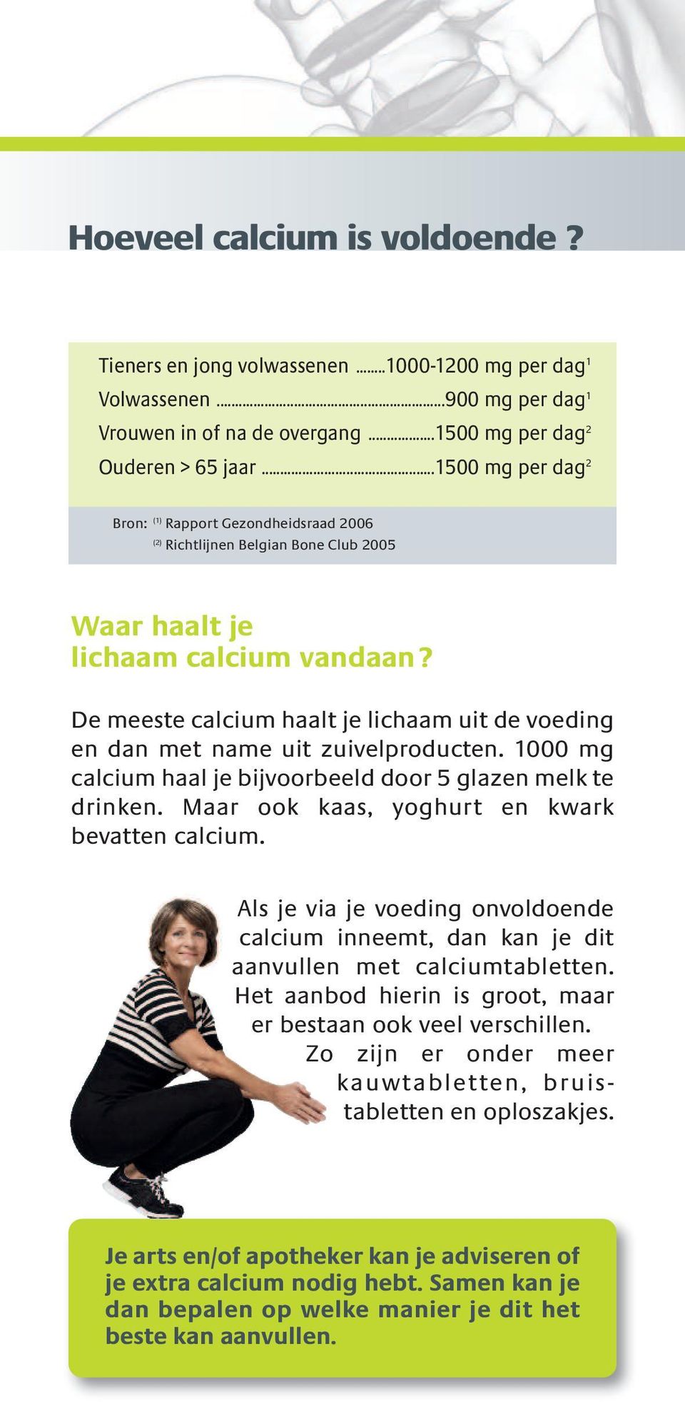 De meeste calcium haalt je lichaam uit de voeding en dan met name uit zuivelproducten. 1000 mg calcium haal je bijvoorbeeld door 5 glazen melk te drinken.