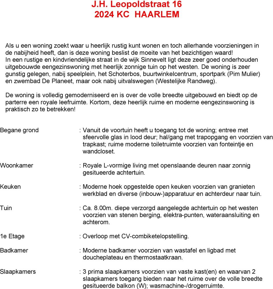 De woning is zeer gunstig gelegen, nabij speelplein, het Schoterbos, buurtwinkelcentrum, sportpark (Pim Mulier) en zwembad De Planeet, maar ook nabij uitvalswegen (Westelijke Randweg).