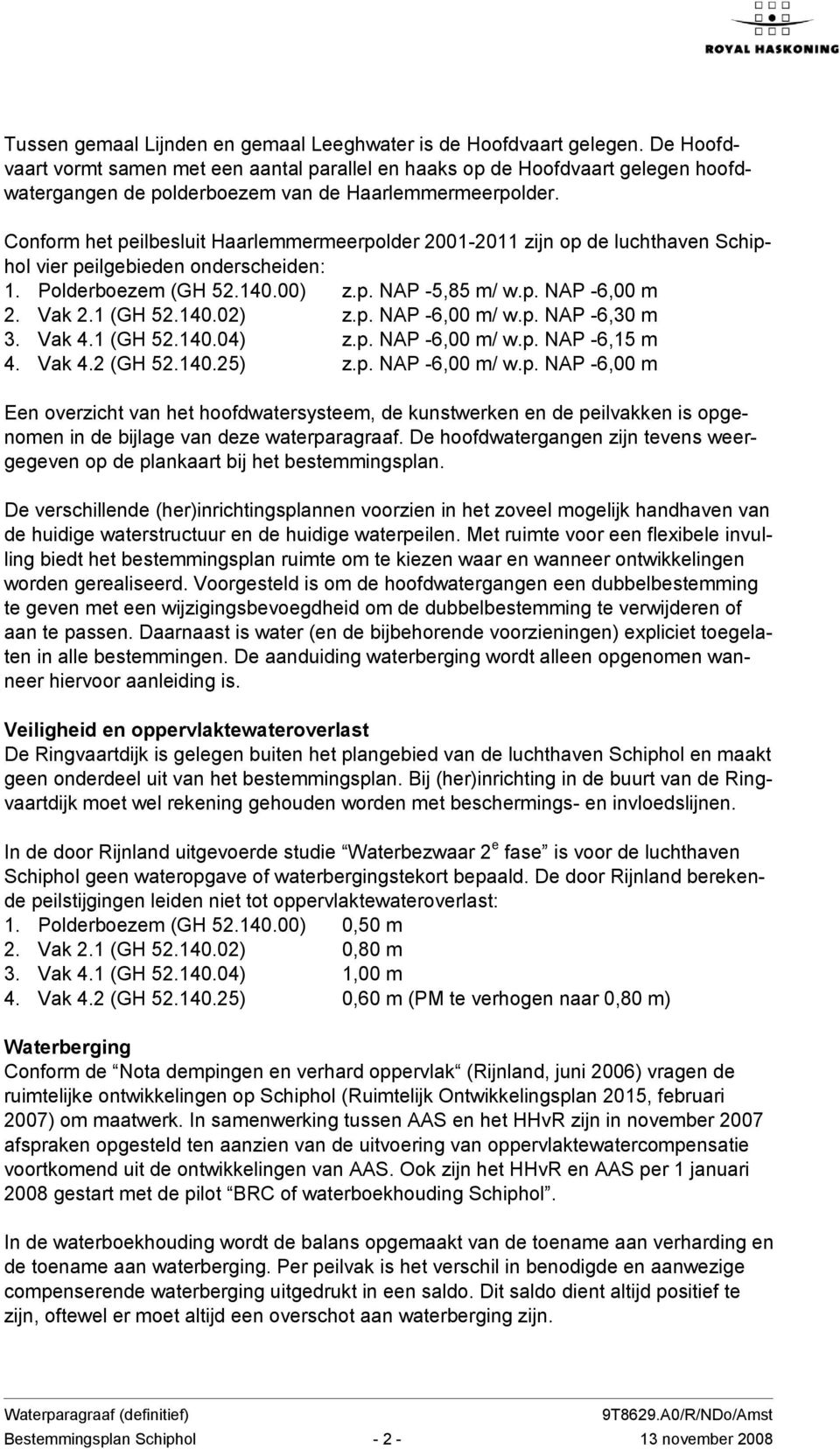 Conform het peilbesluit Haarlemmermeerpolder 2001-2011 zijn op de luchthaven Schiphol vier peilgebieden onderscheiden: 1. Polderboezem (GH 52.140.00) z.p. NAP -5,85 m/ w.p. NAP -6,00 m 2. Vak 2.