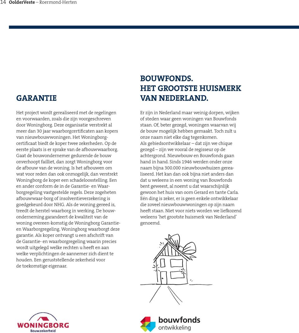 Op de eerste plaats is er sprake van de afbouwwaarborg. Gaat de bouwondernemer gedurende de bouw onverhoopt failliet, dan zorgt Woningborg voor de afbouw van de woning.