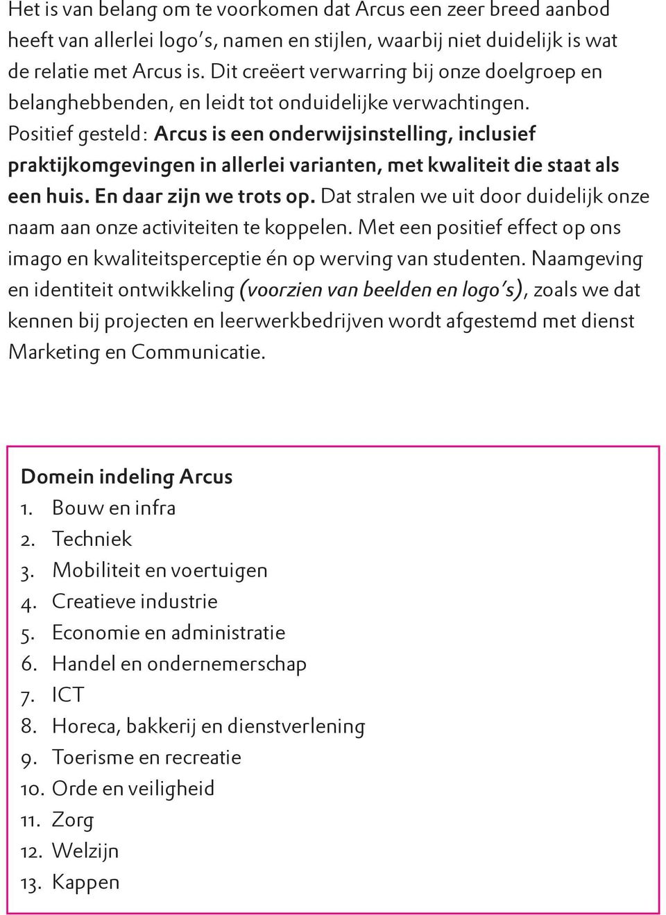 Positief gesteld: Arcus is een onderwijsinstelling, inclusief praktijkomgevingen in allerlei varianten, met kwaliteit die staat als een huis. En daar zijn we trots op.