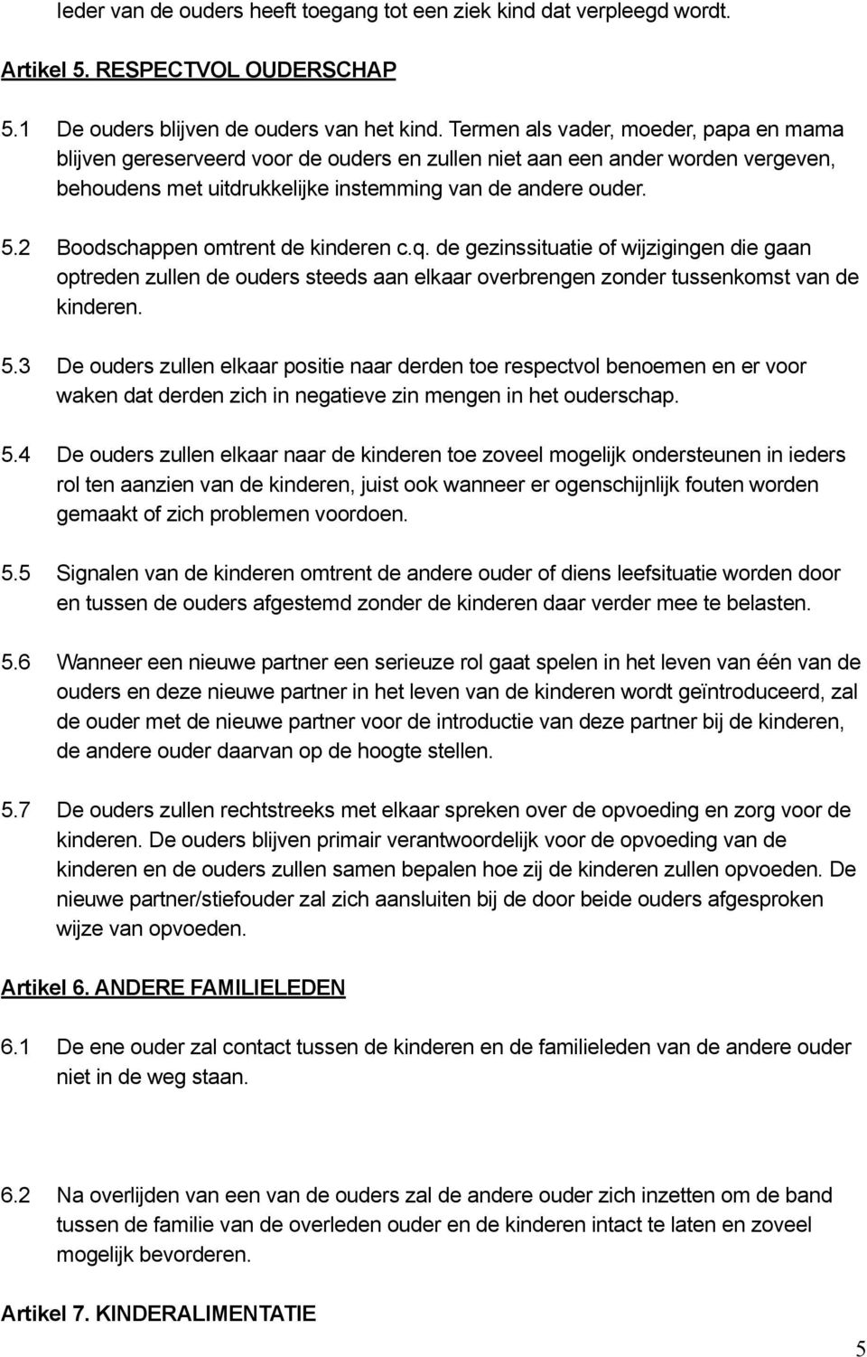 2 Boodschappen omtrent de kinderen c.q. de gezinssituatie of wijzigingen die gaan optreden zullen de ouders steeds aan elkaar overbrengen zonder tussenkomst van de kinderen. 5.