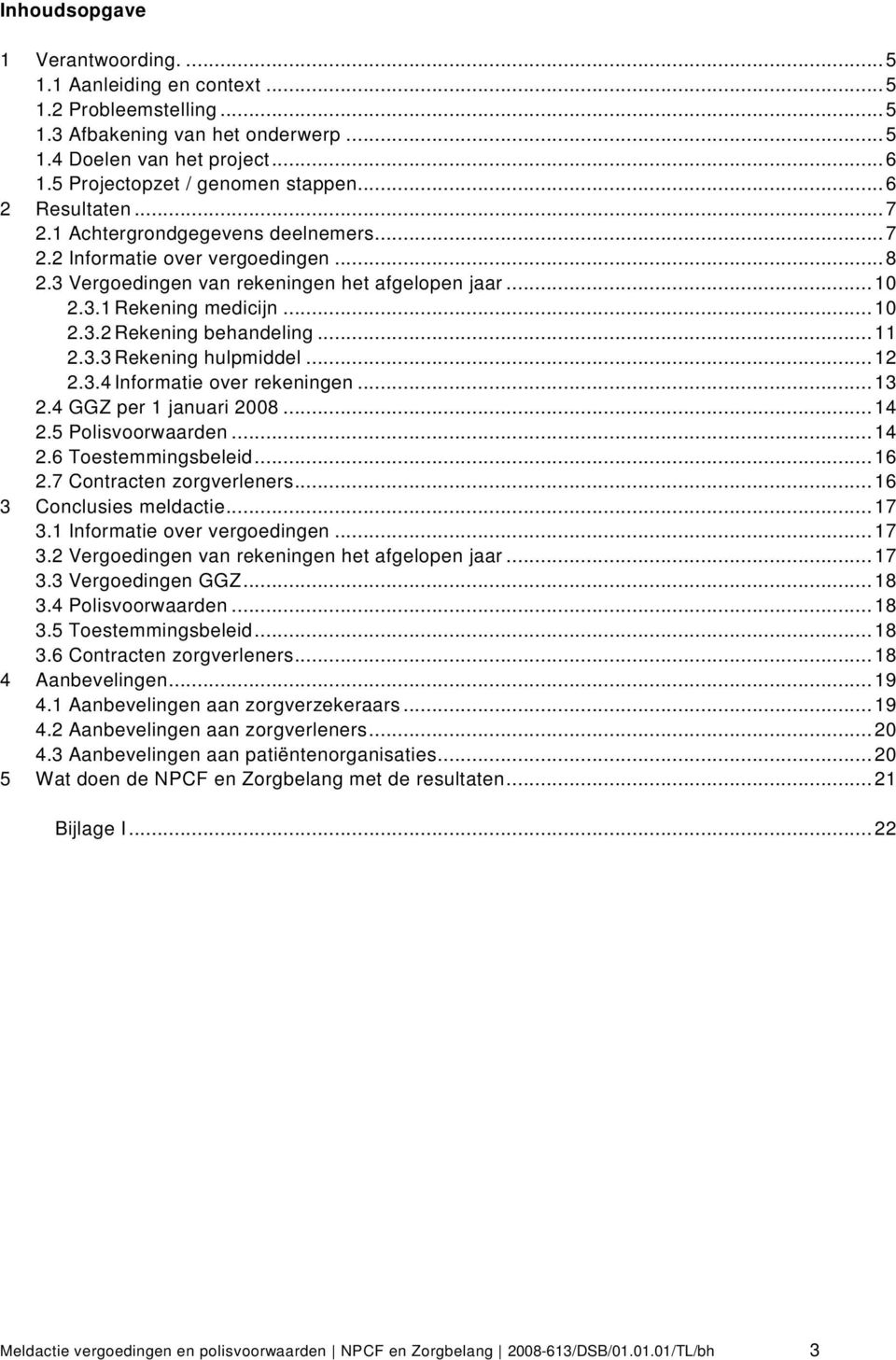 ..11 2.3.3 Rekening hulpmiddel...12 2.3.4 Informatie over rekeningen...13 2.4 GGZ per 1 januari 2008...14 2.5 Polisvoorwaarden...14 2.6 Toestemmingsbeleid...16 2.7 Contracten zorgverleners.