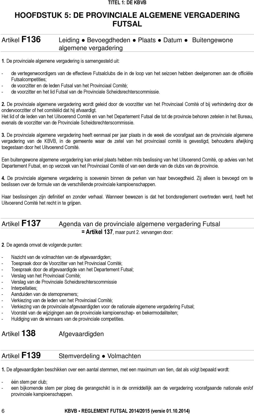 de voorzitter en de leden Futsal van het Provinciaal Comité; - de voorzitter en het lid Futsal van de Provinciale Scheidsrechterscommissie. 2.