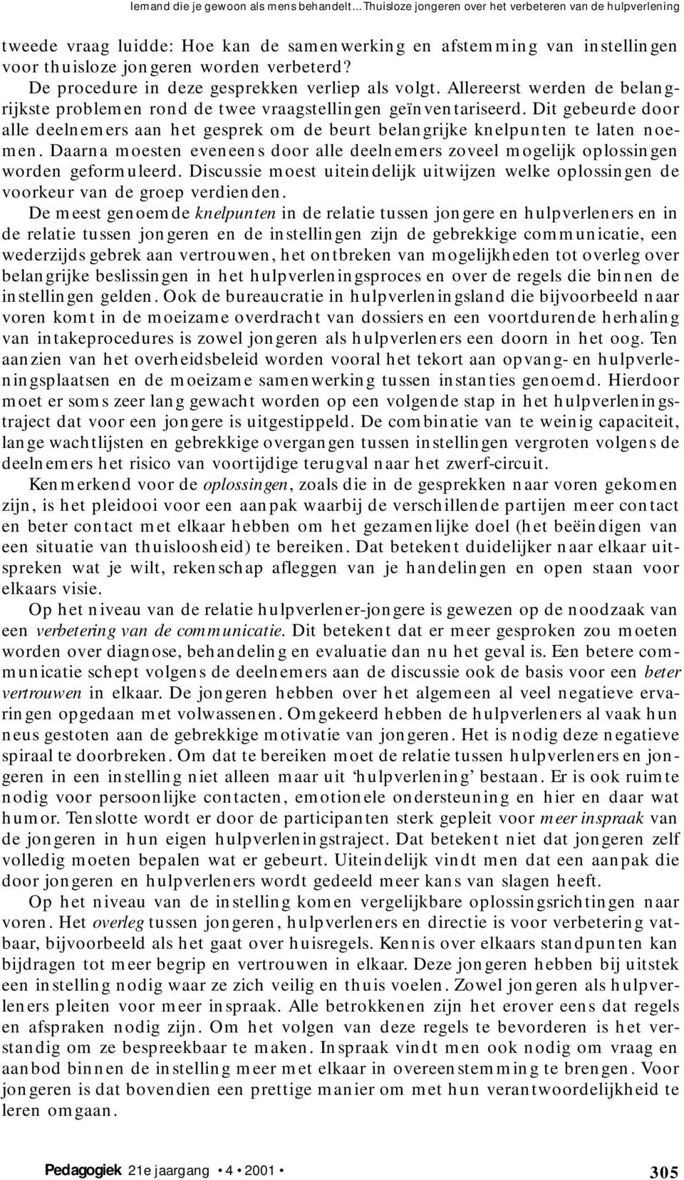 De procedure in deze gesprekken verliep als volgt. Allereerst werden de belangrijkste problemen rond de twee vraagstellingen geïnventariseerd.