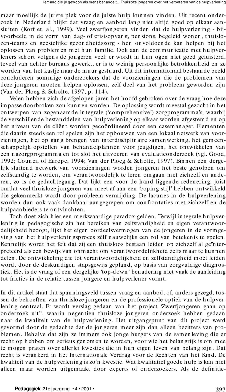 Veel zwerfjongeren vinden dat de hulpverlening - bijvoorbeeld in de vorm van dag- of crisisopvang, pensions, begeleid wonen, thuislozen-teams en geestelijke gezondheidszorg - hen onvoldoende kan