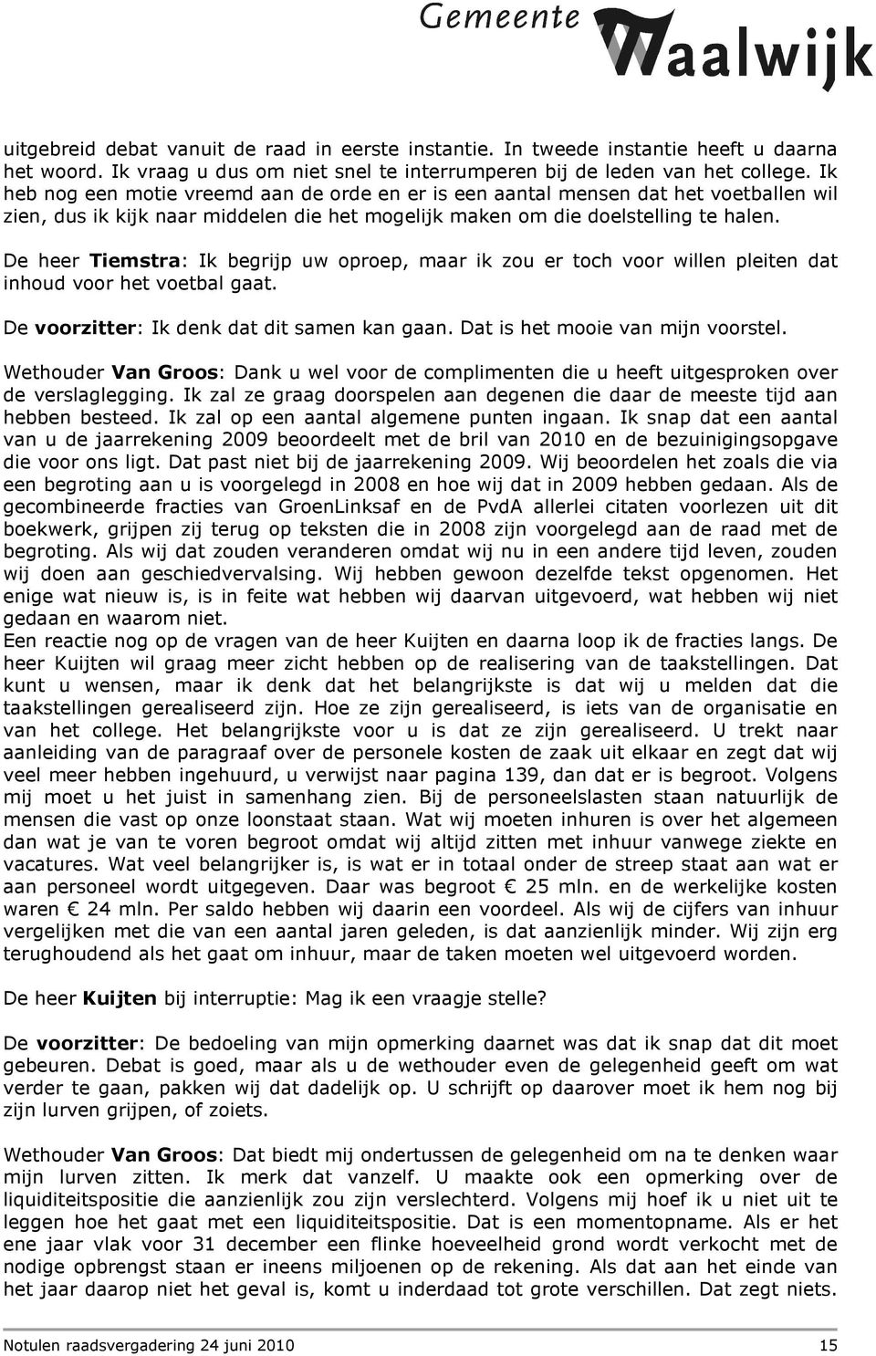 De heer Tiemstra: Ik begrijp uw oproep, maar ik zou er toch voor willen pleiten dat inhoud voor het voetbal gaat. De voorzitter: Ik denk dat dit samen kan gaan. Dat is het mooie van mijn voorstel.