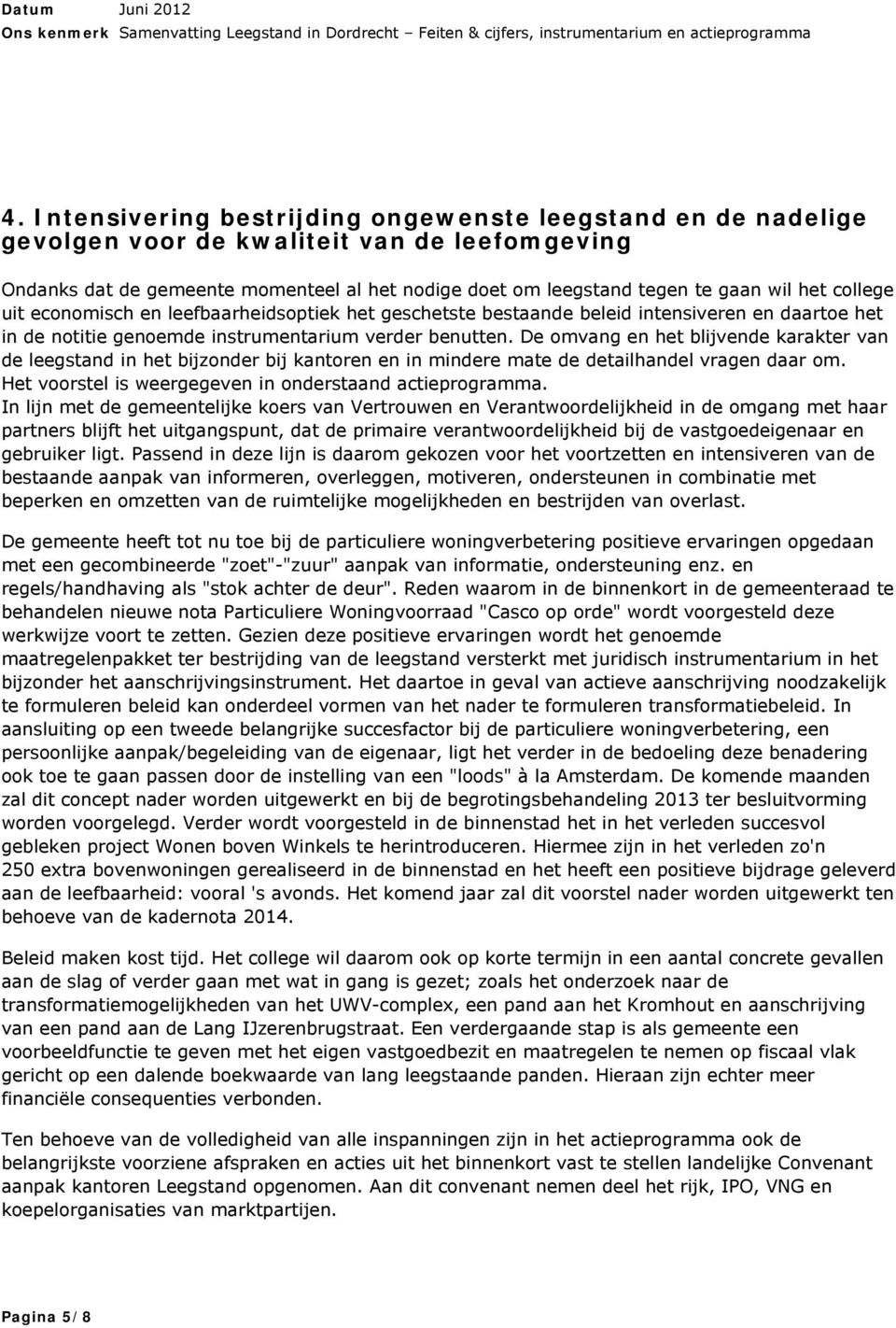 De omvang en het blijvende karakter van de leegstand in het bijzonder bij kantoren en in mindere mate de detailhandel vragen daar om. Het voorstel is weergegeven in onderstaand actieprogramma.