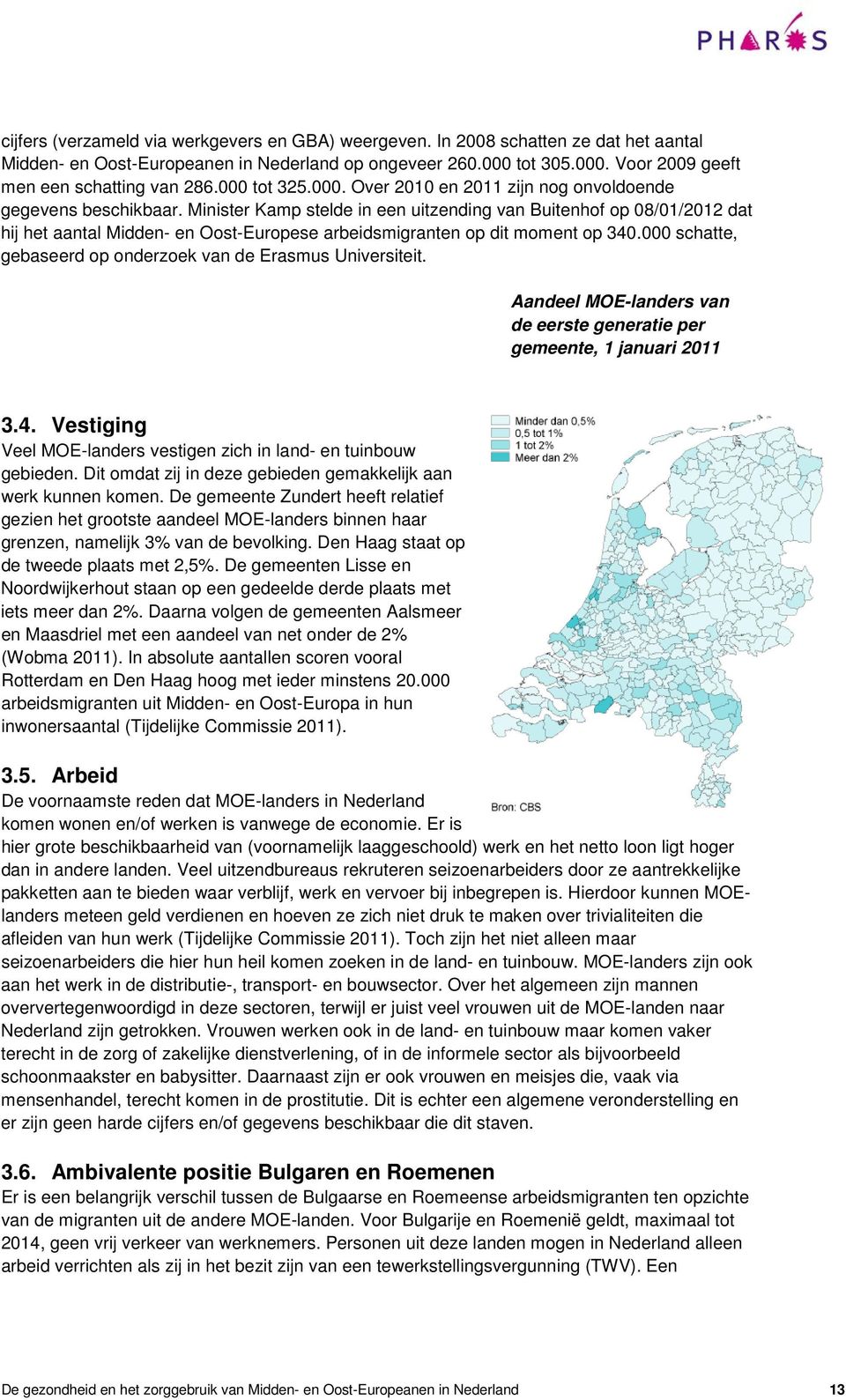 Minister Kamp stelde in een uitzending van Buitenhof op 08/01/2012 dat hij het aantal Midden- en Oost-Europese arbeidsmigranten op dit moment op 340.