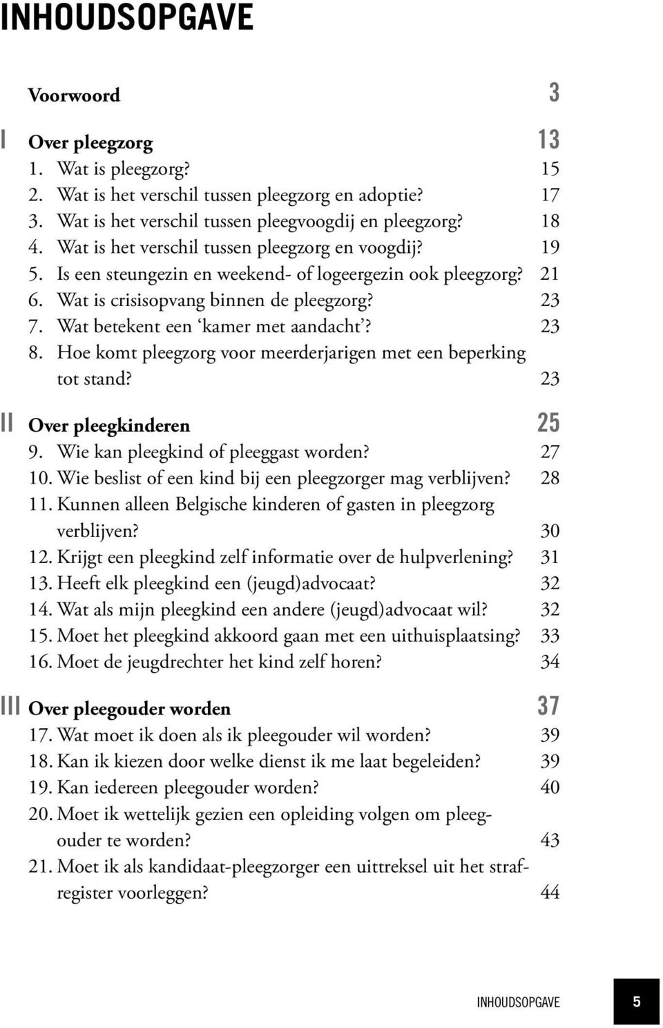 Wat betekent een kamer met aandacht? 23 8. Hoe komt pleegzorg voor meerderjarigen met een beperking tot stand? 23 II Over pleegkinderen 25 9. Wie kan pleegkind of pleeggast worden? 27 10.