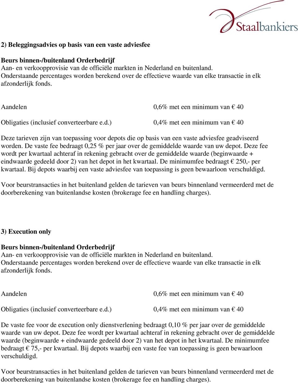 Deze fee wordt per kwartaal achteraf in rekening gebracht over de gemiddelde waarde (beginwaarde + eindwaarde gedeeld door 2) van het depot in het kwartaal. De minimumfee bedraagt 250,- per kwartaal.