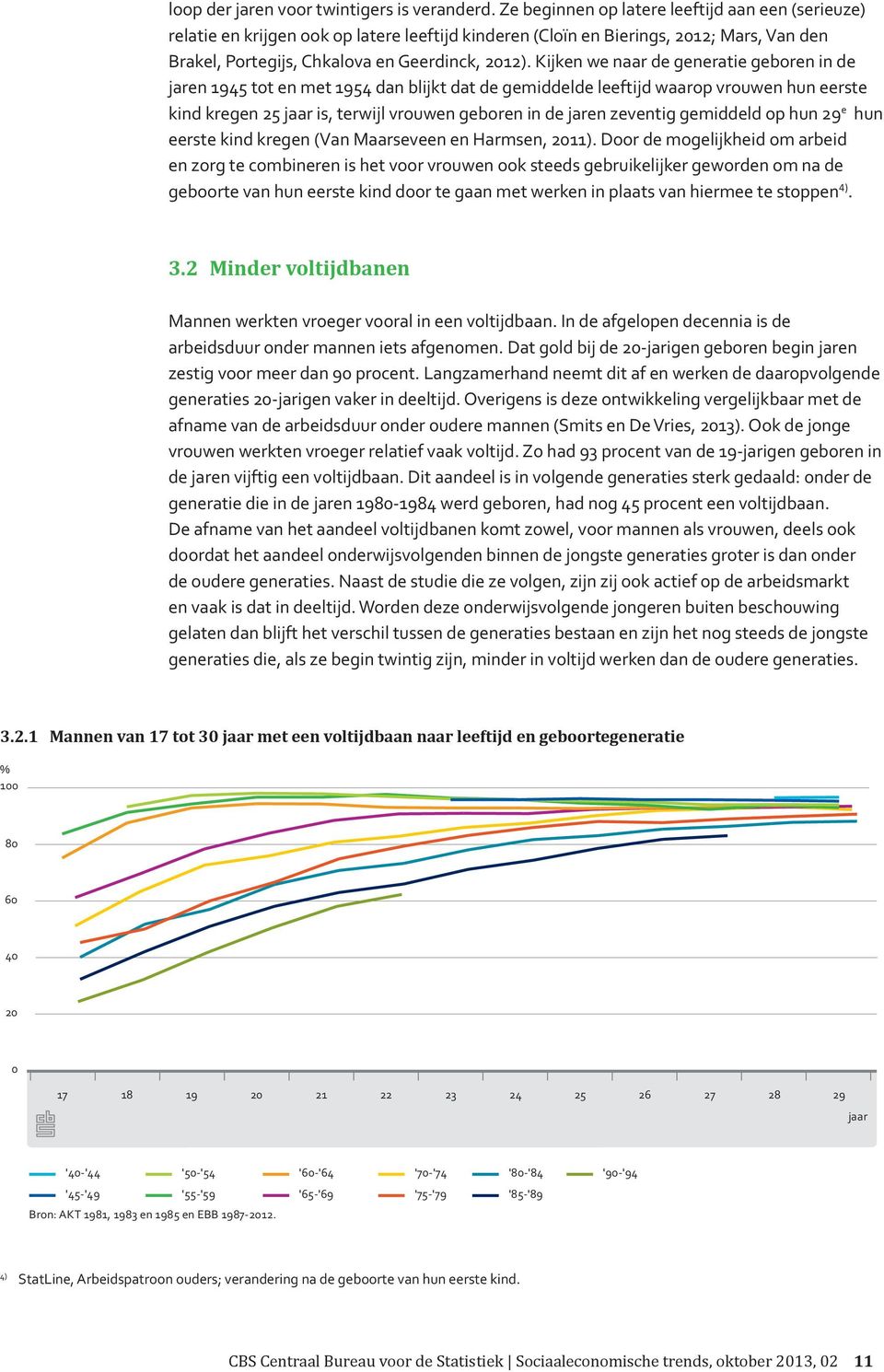 Kijken we naar de generatie geboren in de jaren 1945 tot en met 1954 dan blijkt dat de gemiddelde leeftijd waarop vrouwen hun eerste kind kregen is, terwijl vrouwen geboren in de jaren zeventig