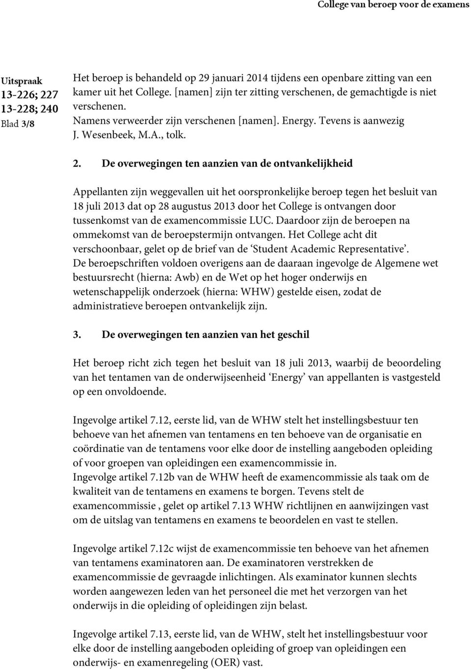 De overwegingen ten aanzien van de ontvankelijkheid Appellanten zijn weggevallen uit het oorspronkelijke beroep tegen het besluit van 18 juli 2013 dat op 28 augustus 2013 door het College is