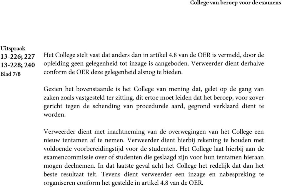 Gezien het bovenstaande is het College van mening dat, gelet op de gang van zaken zoals vastgesteld ter zitting, dit ertoe moet leiden dat het beroep, voor zover gericht tegen de schending van