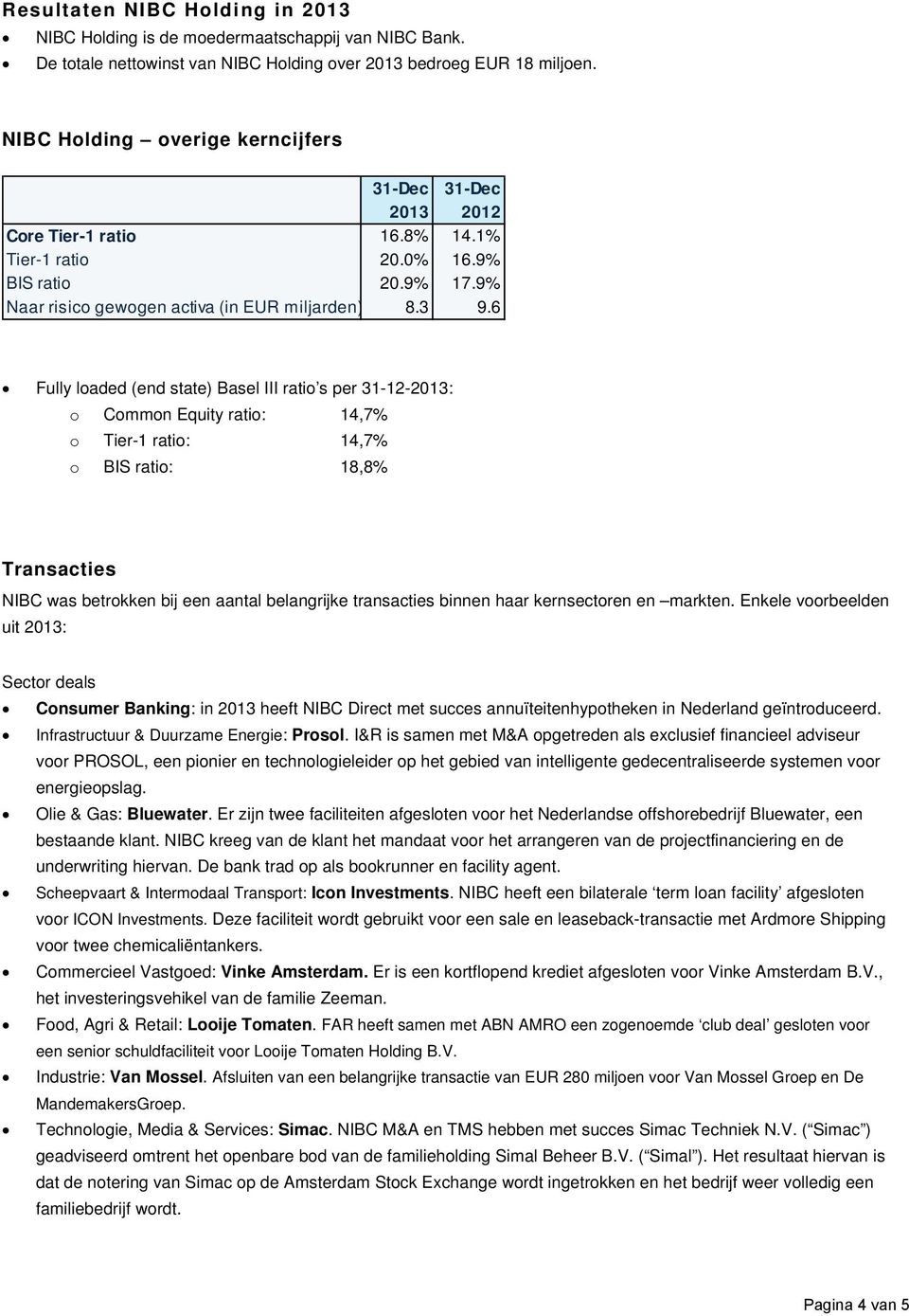 6 Fully loaded (end state) Basel III ratio s per 31-12-2013: o Common Equity ratio: 14,7% o Tier-1 ratio: 14,7% o BIS ratio: 18,8% Transacties NIBC was betrokken bij een aantal belangrijke