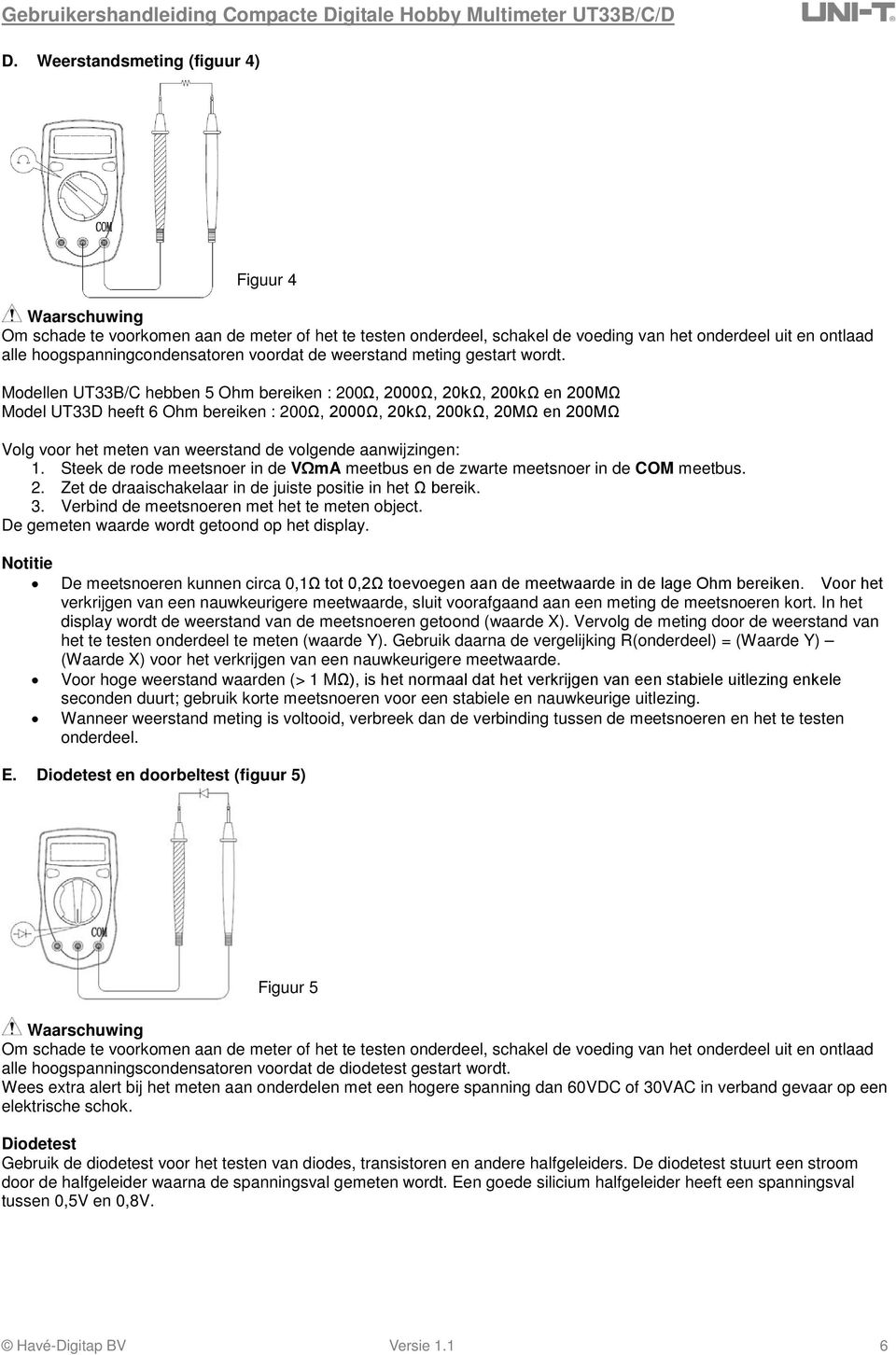 Modellen UT33B/C hebben 5 Ohm bereiken : 200Ω, 2000Ω, 20kΩ, 200kΩ en 200MΩ Model UT33D heeft 6 Ohm bereiken : 200Ω, 2000Ω, 20kΩ, 200kΩ, 20MΩ en 200MΩ Volg voor het meten van weerstand de volgende