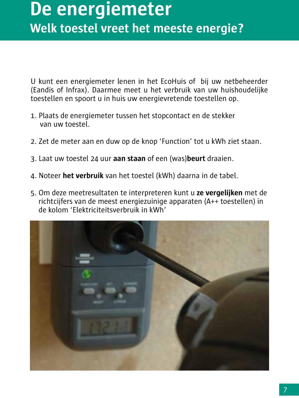 Plaats de energiemeter tussen het stopcontact en de stekker van uw toestel. 2. Zet de meter aan en duw op de knop Function tot u kwh ziet staan. 3.