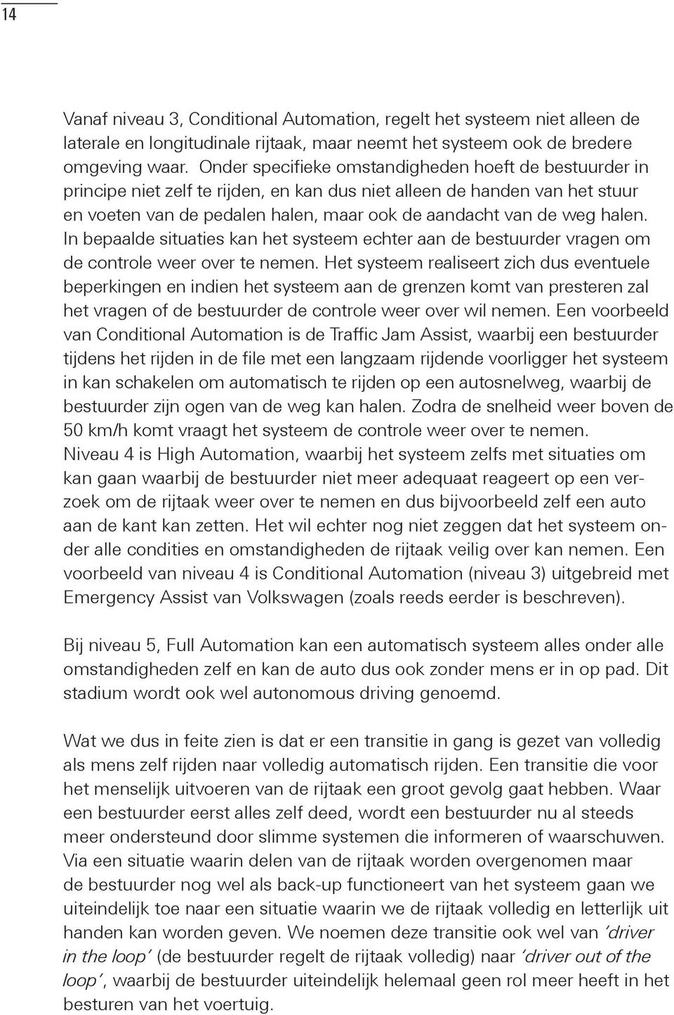 halen. In bepaalde situaties kan het systeem echter aan de bestuurder vragen om de controle weer over te nemen.