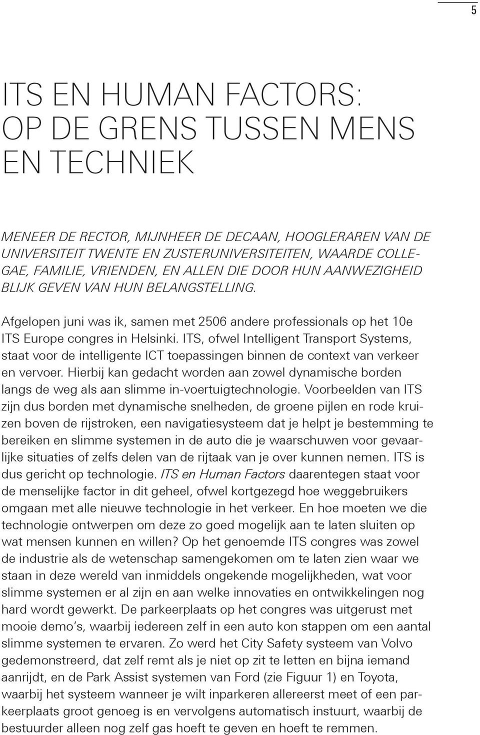 ITS, ofwel Intelligent Transport Systems, staat voor de intelligente ICT toepassingen binnen de context van verkeer en vervoer.