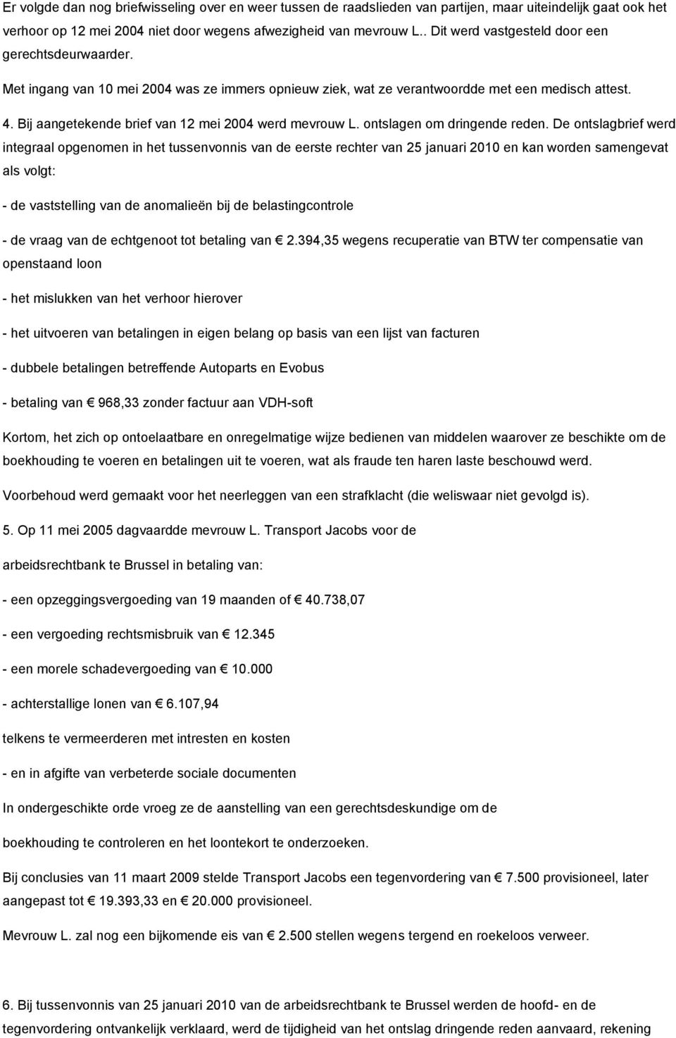 Bij aangetekende brief van 12 mei 2004 werd mevrouw L. ontslagen om dringende reden.