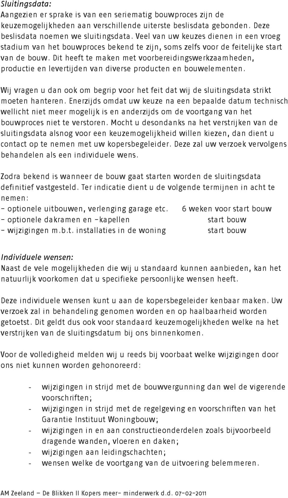 Dit heeft te maken met voorbereidingswerkzaamheden, productie en levertijden van diverse producten en bouwelementen.