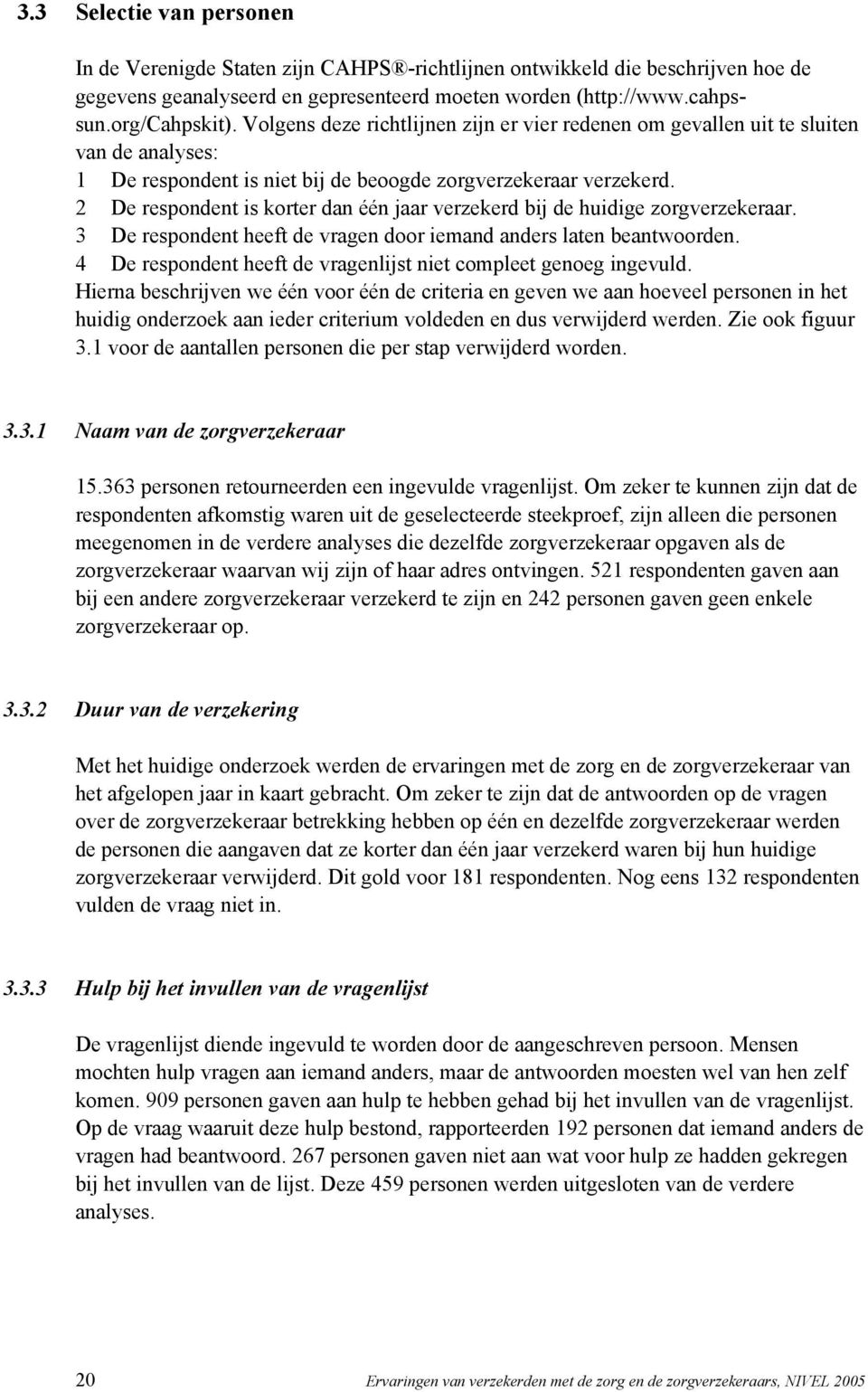 2 De respondent is korter dan één jaar verzekerd bij de huidige zorgverzekeraar. 3 De respondent heeft de vragen door iemand anders laten beantwoorden.