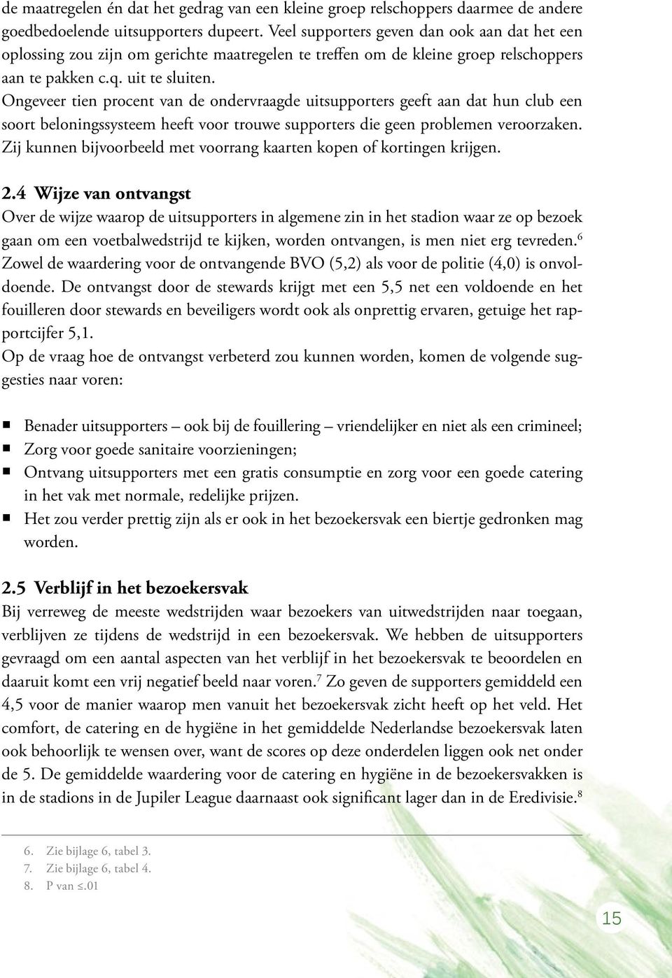 Ongeveer tien procent van de ondervraagde uitsupporters geeft aan dat hun club een soort beloningssysteem heeft voor trouwe supporters die geen problemen veroorzaken.