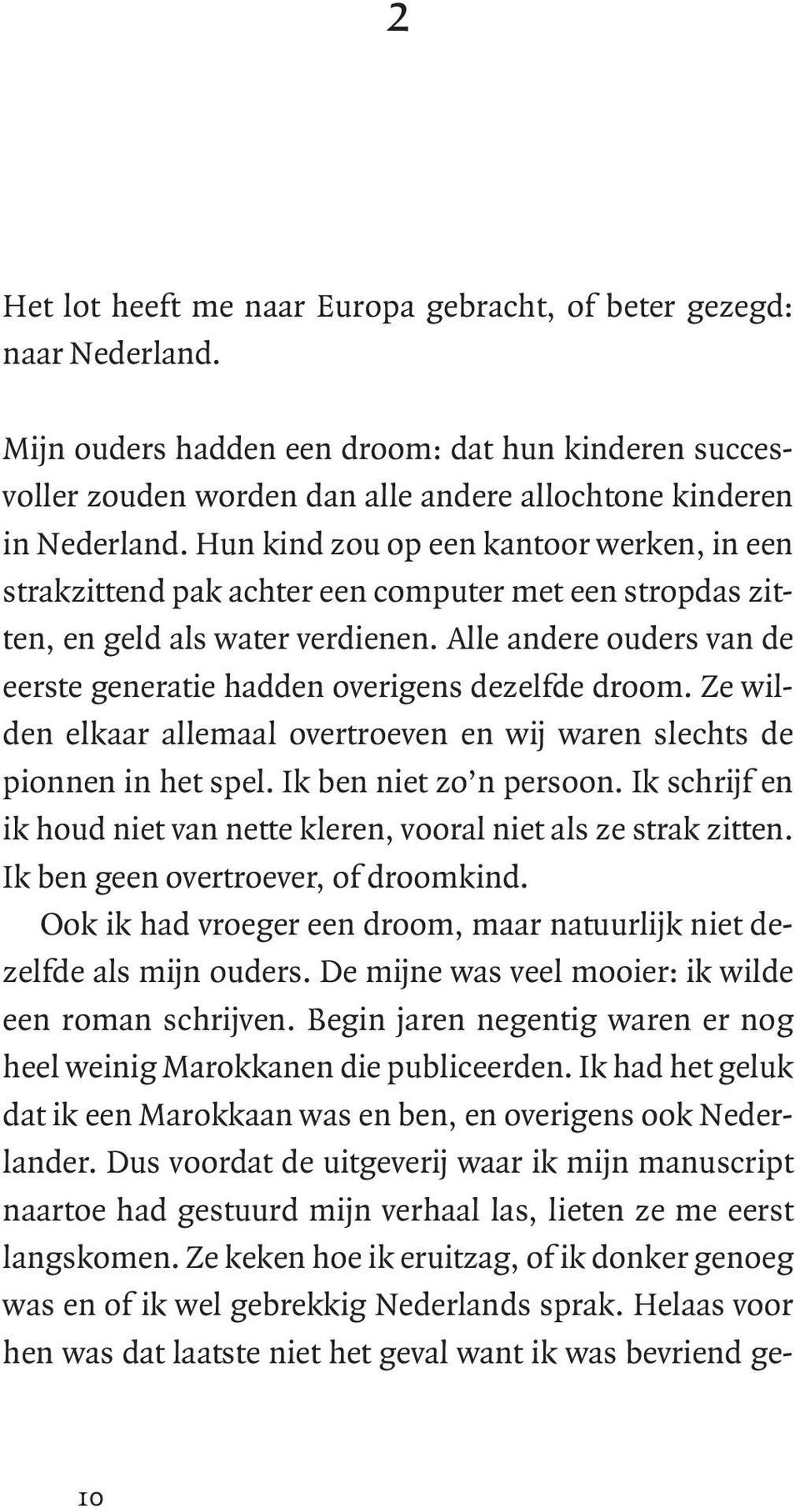 Alle andere ouders van de eerste generatie hadden overigens dezelfde droom. Ze wilden elkaar allemaal overtroeven en wij waren slechts de pionnen in het spel. Ik ben niet zo n persoon.