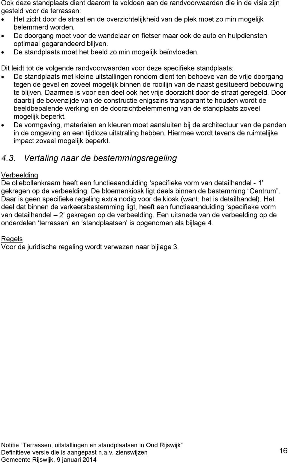 Dit leidt tot de volgende randvoorwaarden voor deze specifieke standplaats: De standplaats met kleine uitstallingen rondom dient ten behoeve van de vrije doorgang tegen de gevel en zoveel mogelijk