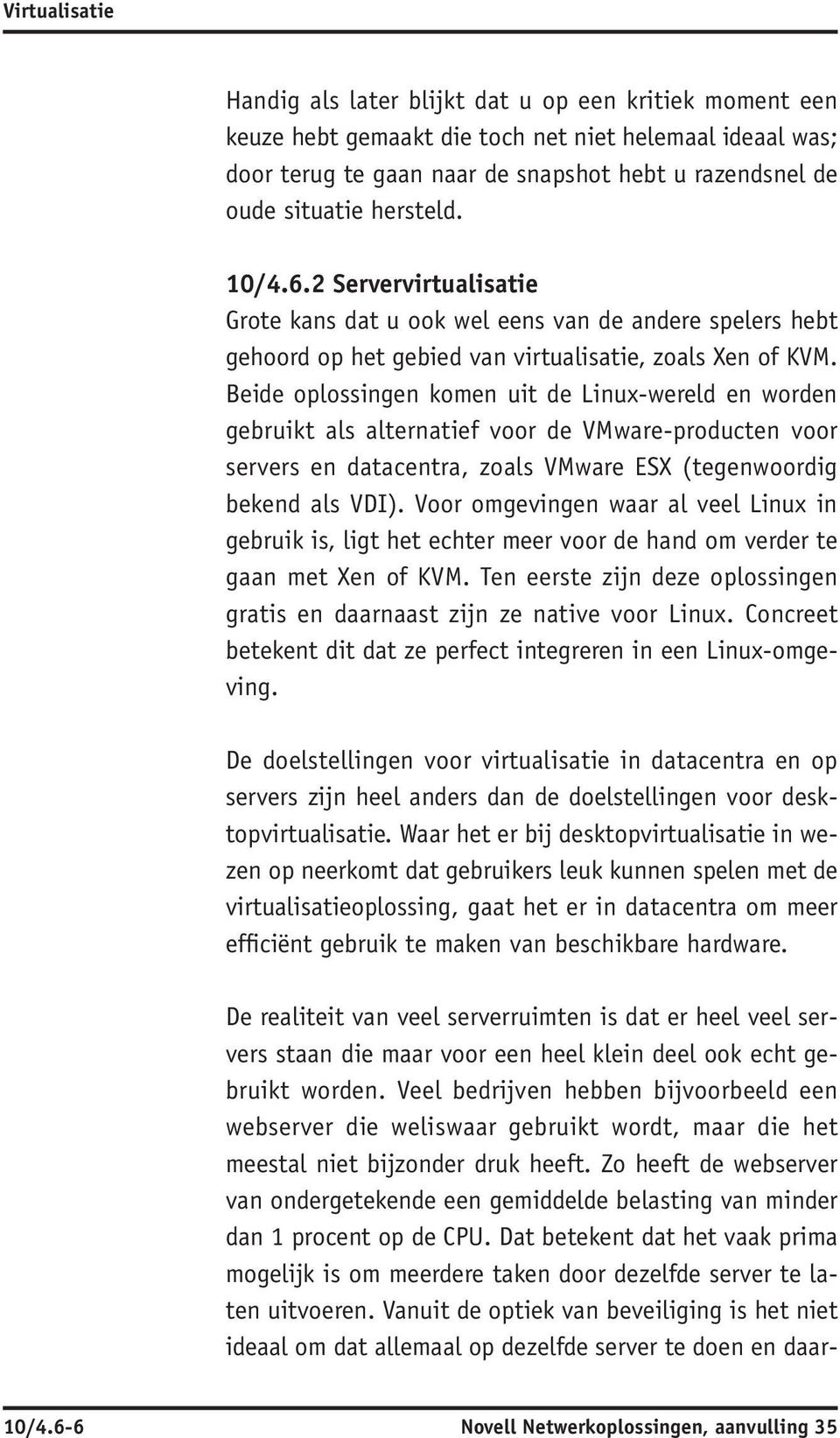 Beide oplossingen komen uit de Linux-wereld en worden gebruikt als alternatief voor de VM ware-producten voor servers en datacentra, zoals VM ware ESX (tegenwoordig bekend als VDI ).