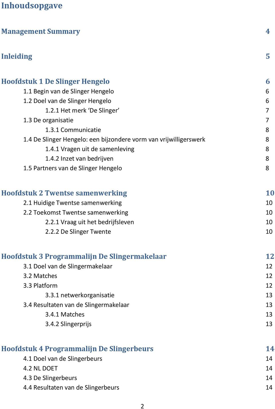 5 Partners van de Slinger Hengelo 8 Hoofdstuk 2 Twentse samenwerking 10 2.1 Huidige Twentse samenwerking 10 2.2 Toekomst Twentse samenwerking 10 2.2.1 Vraag uit het bedrijfsleven 10 2.2.2 De Slinger Twente 10 Hoofdstuk 3 Programmalijn De Slingermakelaar 12 3.