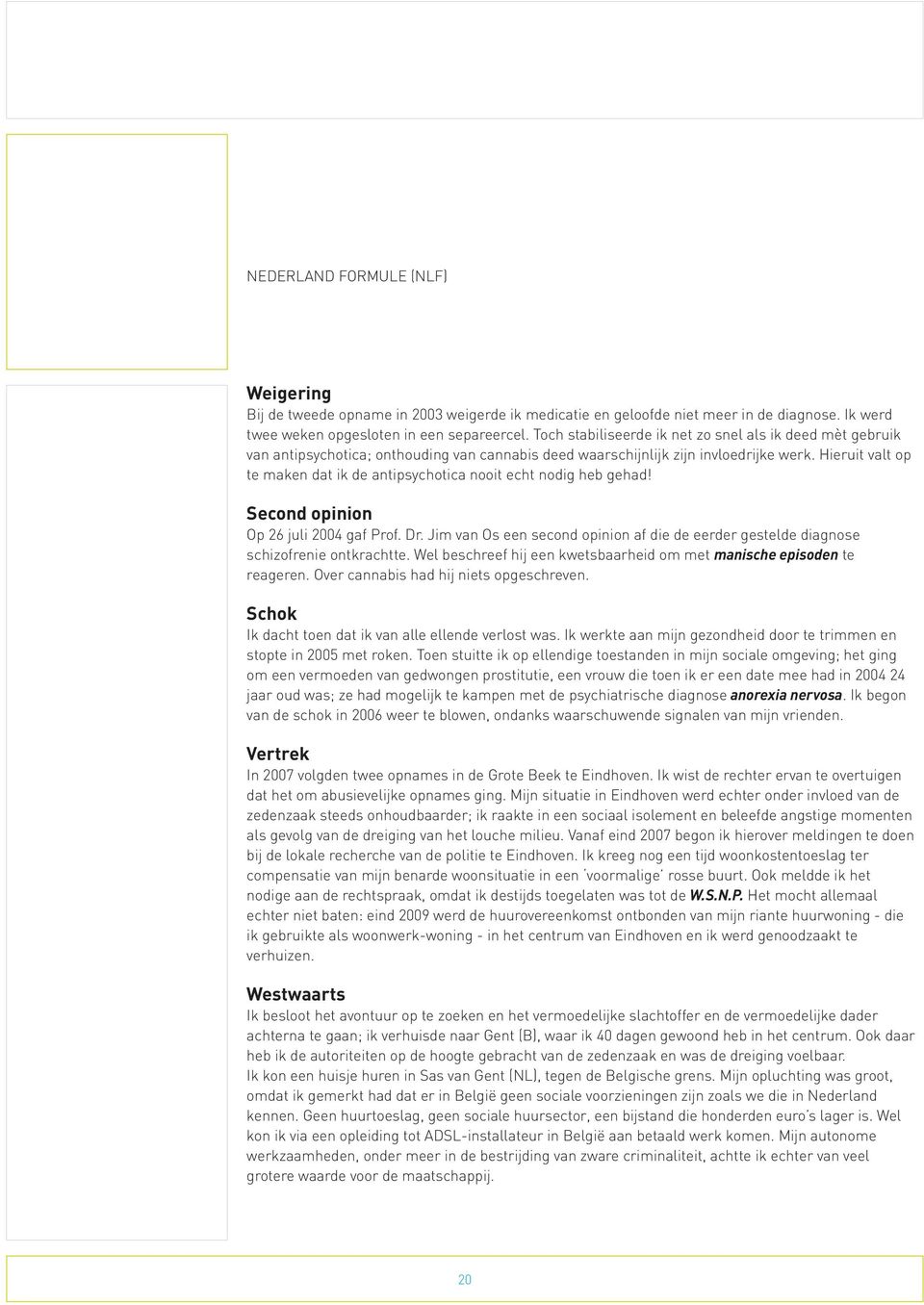 Hieruit valt op te maken dat ik de antipsychotica nooit echt nodig heb gehad! Second opinion Op 26 juli 2004 gaf Prof. Dr.