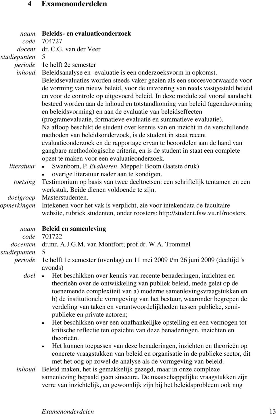 Beleidsevaluaties worden steeds vaker gezien als een succesvoorwaarde voor de vorming van nieuw beleid, voor de uitvoering van reeds vastgesteld beleid en voor de controle op uitgevoerd beleid.