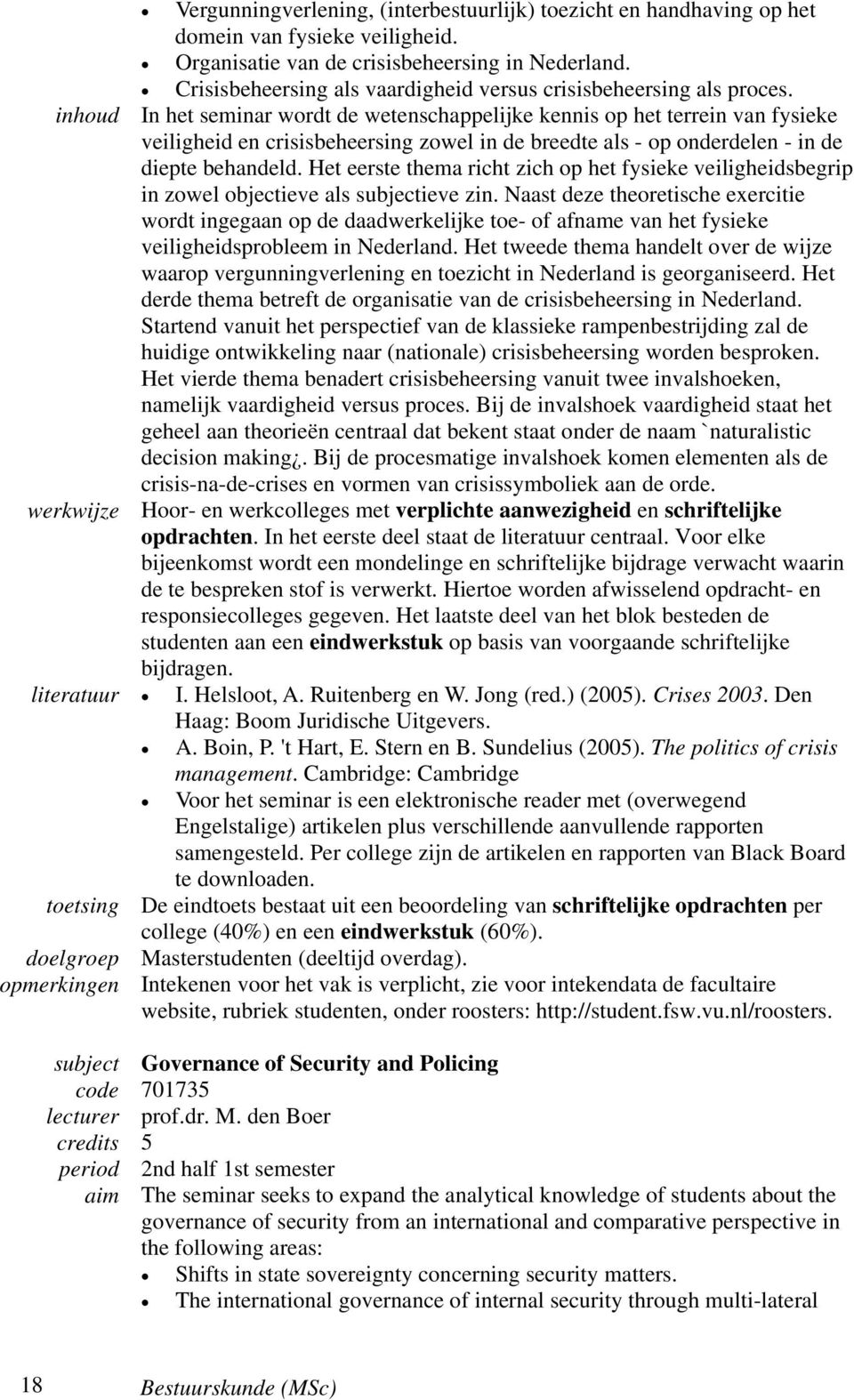 inhoud In het seminar wordt de wetenschappelijke kennis op het terrein van fysieke veiligheid en crisisbeheersing zowel in de breedte als - op onderdelen - in de diepte behandeld.