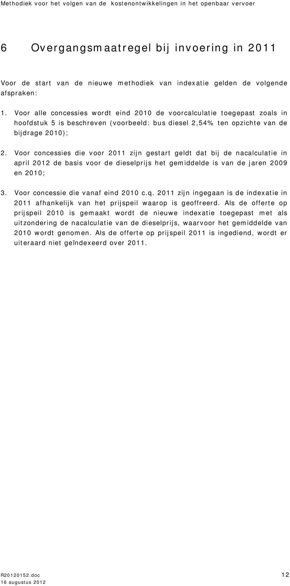 Voor concessies die zijn gestart geldt dat bij de nacalculatie in april de basis de dieselprijs het gemiddelde is van de jaren 2009 en 2010; 3. Voor concessie die vanaf eind 2010 c.q.