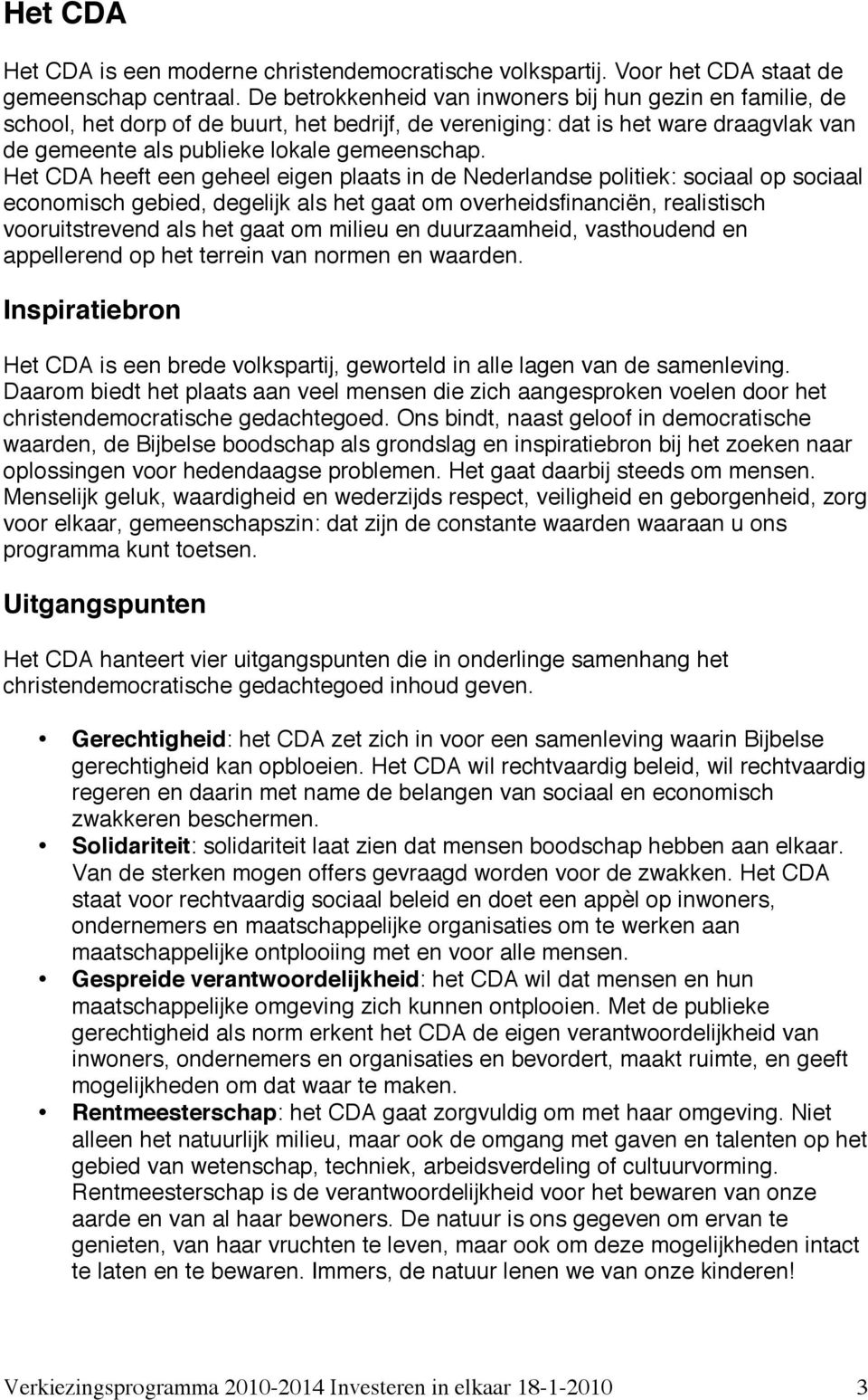 Het CDA heeft een geheel eigen plaats in de Nederlandse politiek: sociaal op sociaal economisch gebied, degelijk als het gaat om overheidsfinanciën, realistisch vooruitstrevend als het gaat om milieu